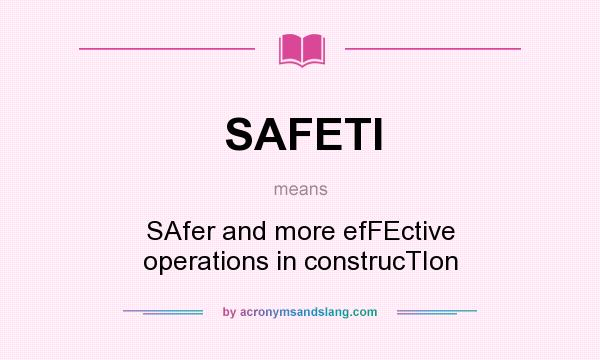 What does SAFETI mean? It stands for SAfer and more efFEctive operations in construcTIon