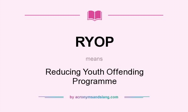 What does RYOP mean? It stands for Reducing Youth Offending Programme