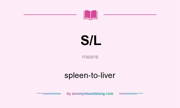 What does S/L mean? It stands for spleen-to-liver