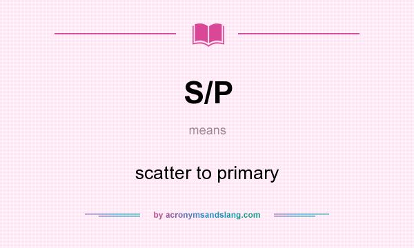 What does S/P mean? It stands for scatter to primary