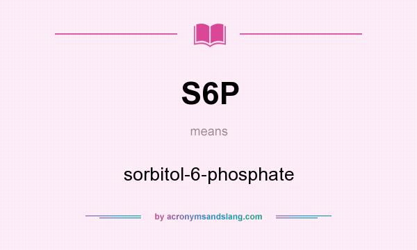 What does S6P mean? It stands for sorbitol-6-phosphate