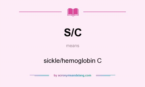 What does S/C mean? It stands for sickle/hemoglobin C