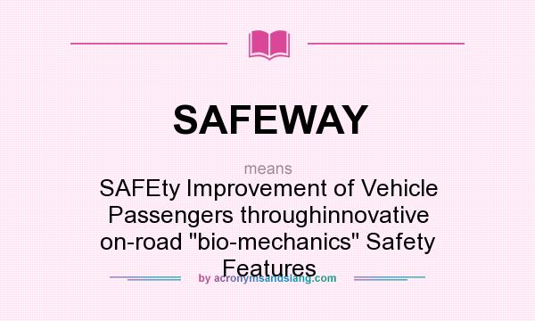 What does SAFEWAY mean? It stands for SAFEty Improvement of Vehicle Passengers throughinnovative on-road bio-mechanics Safety Features