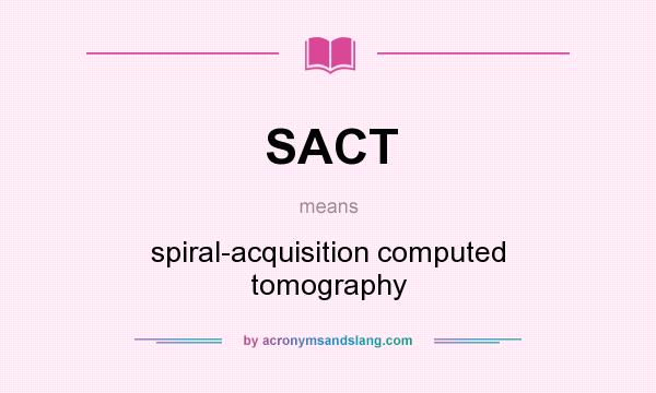What does SACT mean? It stands for spiral-acquisition computed tomography