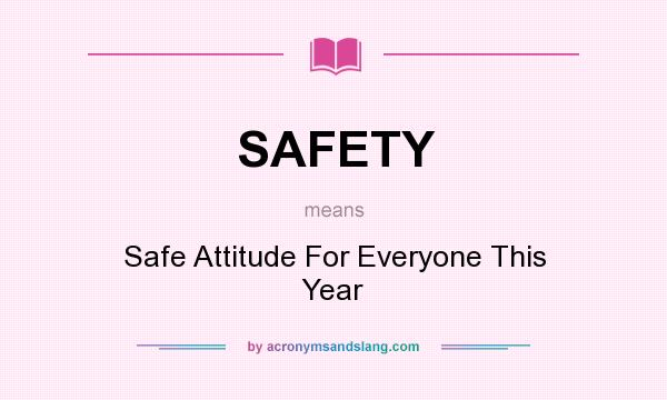 What does SAFETY mean? It stands for Safe Attitude For Everyone This Year