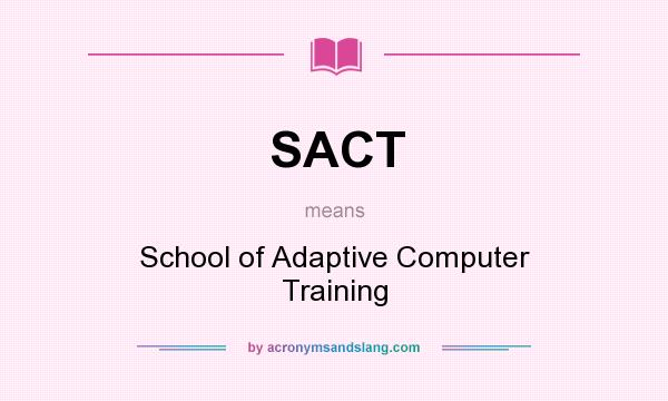 What does SACT mean? It stands for School of Adaptive Computer Training