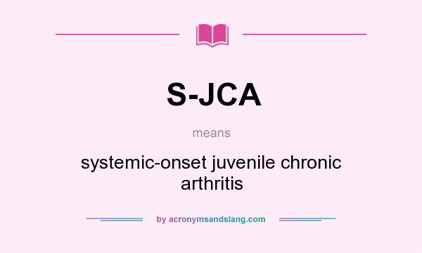 What does S-JCA mean? It stands for systemic-onset juvenile chronic arthritis