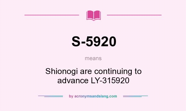 What does S-5920 mean? It stands for Shionogi are continuing to advance LY-315920