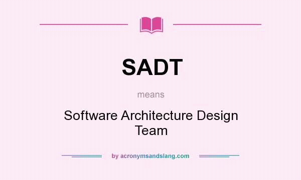 What does SADT mean? It stands for Software Architecture Design Team
