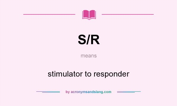 What does S/R mean? It stands for stimulator to responder