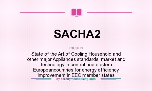 What does SACHA2 mean? It stands for State of the Art of Cooling Household and other major Appliances standards, market and technology in central and eastern Europeancountries for energy efficiency improvement in EEC member states