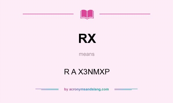 What does RX mean? It stands for R A X3NMXP