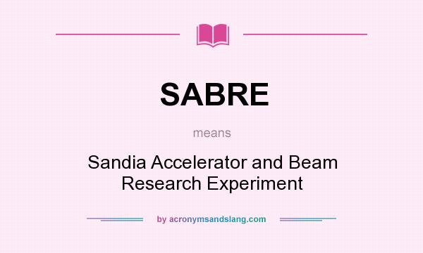 What does SABRE mean? It stands for Sandia Accelerator and Beam Research Experiment