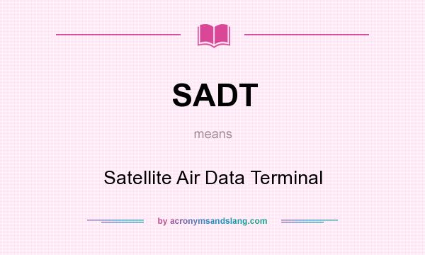 What does SADT mean? It stands for Satellite Air Data Terminal