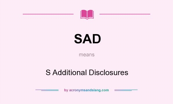 What does SAD mean? It stands for S Additional Disclosures