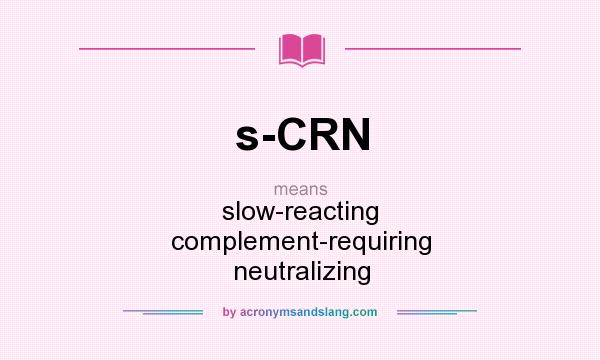 What does s-CRN mean? It stands for slow-reacting complement-requiring neutralizing