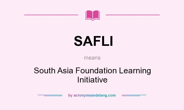 What does SAFLI mean? It stands for South Asia Foundation Learning Initiative