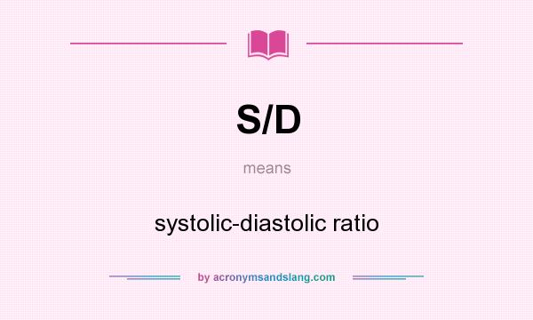 What does S/D mean? It stands for systolic-diastolic ratio