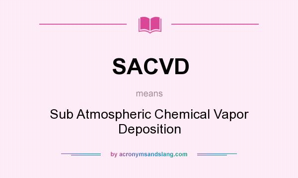 What does SACVD mean? It stands for Sub Atmospheric Chemical Vapor Deposition