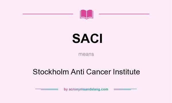 What does SACI mean? It stands for Stockholm Anti Cancer Institute