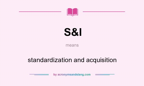 What does S&I mean? It stands for standardization and acquisition