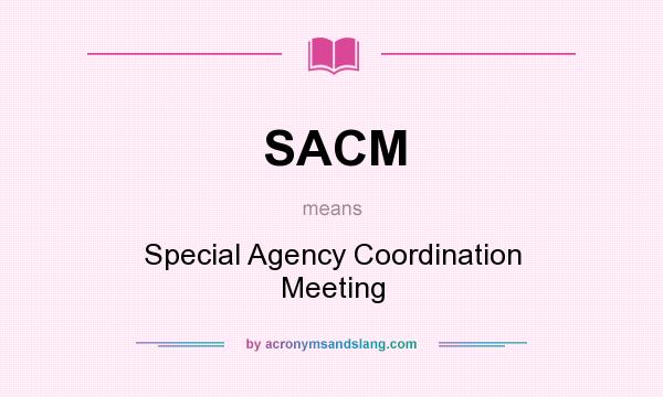 What does SACM mean? It stands for Special Agency Coordination Meeting