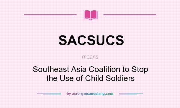 What does SACSUCS mean? It stands for Southeast Asia Coalition to Stop the Use of Child Soldiers