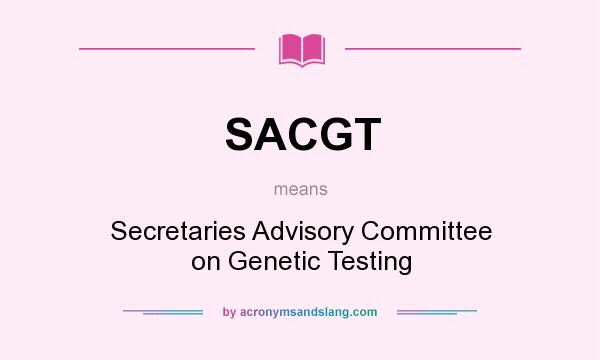 What does SACGT mean? It stands for Secretaries Advisory Committee on Genetic Testing