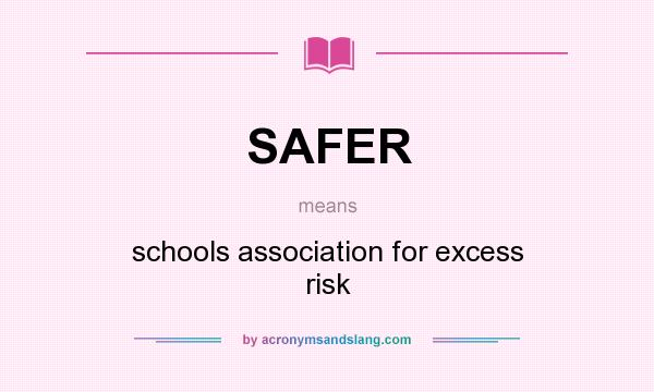 What does SAFER mean? It stands for schools association for excess risk