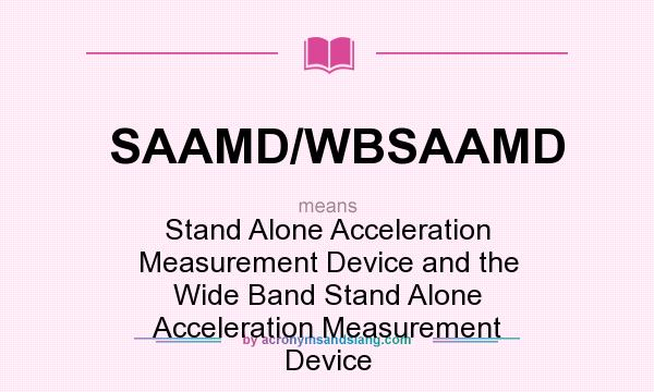 What does SAAMD/WBSAAMD mean? It stands for Stand Alone Acceleration Measurement Device and the Wide Band Stand Alone Acceleration Measurement Device