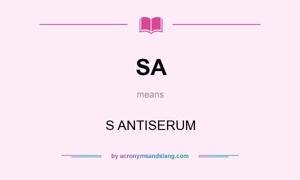 What does SA mean? It stands for S ANTISERUM