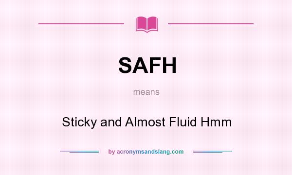 What does SAFH mean? It stands for Sticky and Almost Fluid Hmm