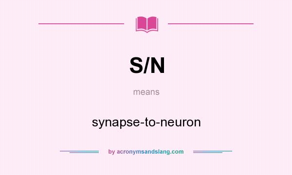 What does S/N mean? It stands for synapse-to-neuron
