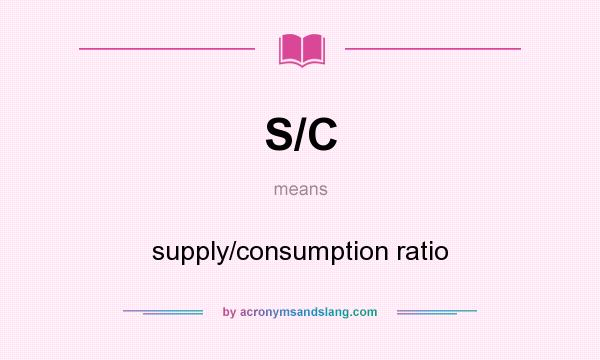 What does S/C mean? It stands for supply/consumption ratio