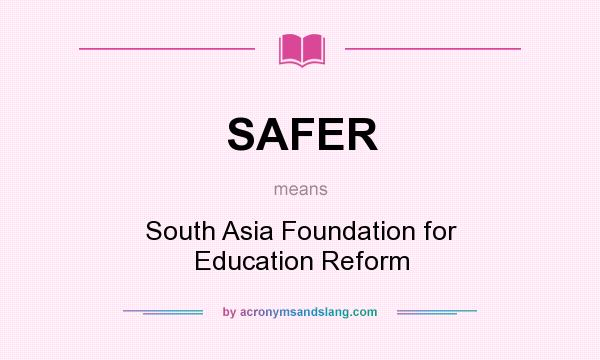 What does SAFER mean? It stands for South Asia Foundation for Education Reform