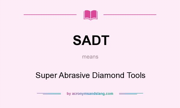 What does SADT mean? It stands for Super Abrasive Diamond Tools