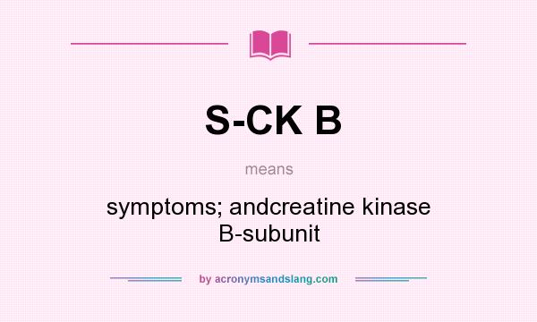 What does S-CK B mean? It stands for symptoms; andcreatine kinase B-subunit