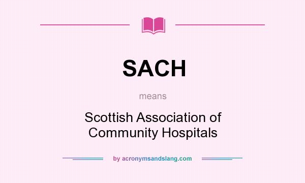 What does SACH mean? It stands for Scottish Association of Community Hospitals