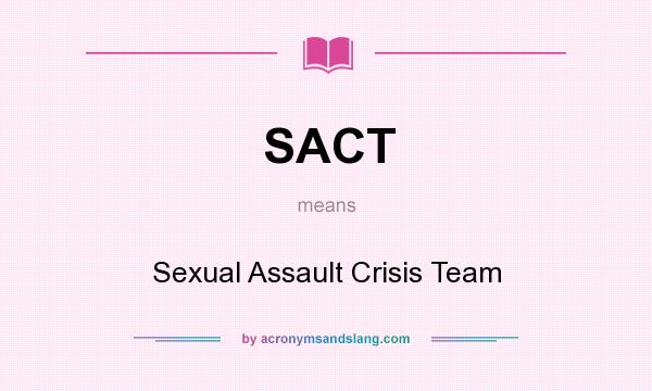 What does SACT mean? It stands for Sexual Assault Crisis Team