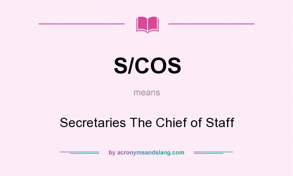 What does S/COS mean? It stands for Secretaries The Chief of Staff