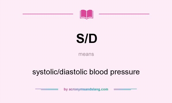 What does S/D mean? It stands for systolic/diastolic blood pressure