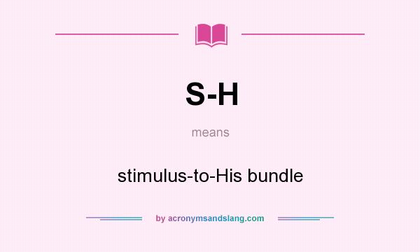 What does S-H mean? It stands for stimulus-to-His bundle