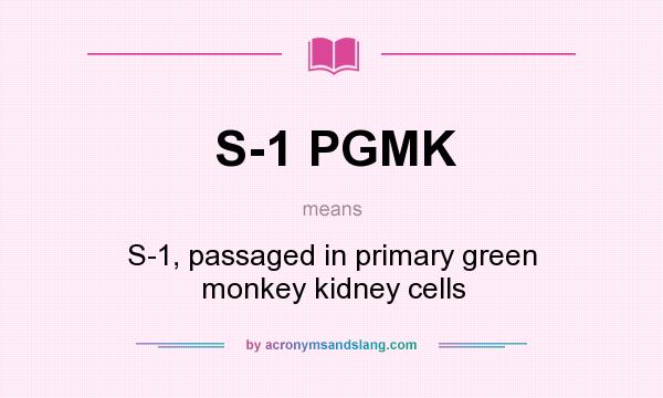 What does S-1 PGMK mean? It stands for S-1, passaged in primary green monkey kidney cells