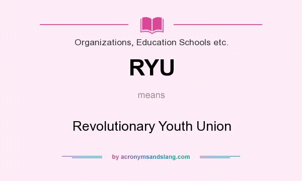 What does RYU mean? It stands for Revolutionary Youth Union