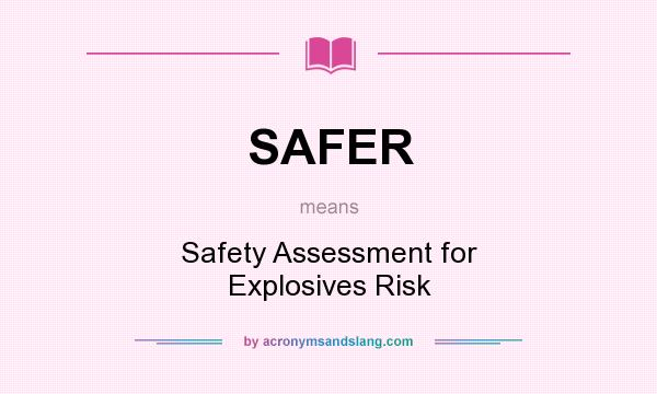 What does SAFER mean? It stands for Safety Assessment for Explosives Risk
