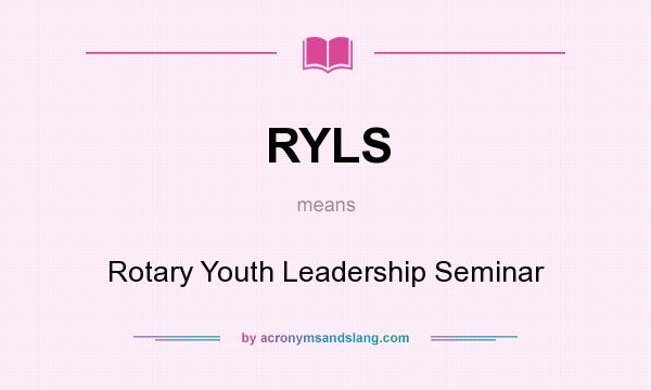 What does RYLS mean? It stands for Rotary Youth Leadership Seminar