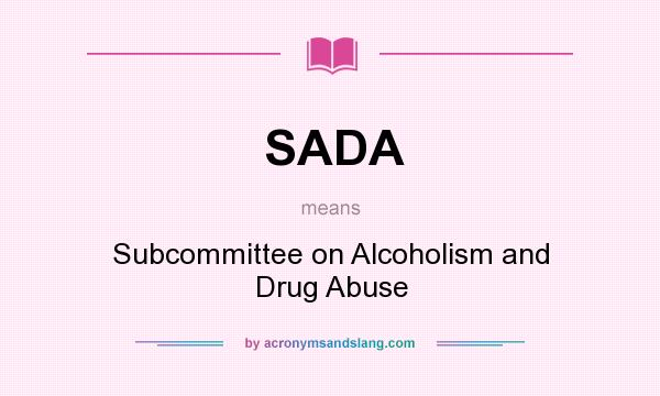 What does SADA mean? It stands for Subcommittee on Alcoholism and Drug Abuse