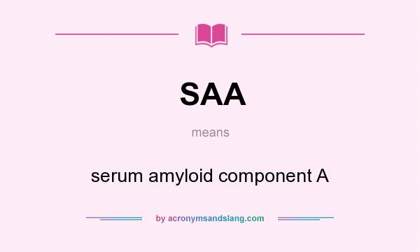 What does SAA mean? It stands for serum amyloid component A