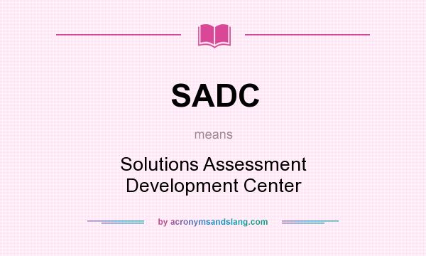 What does SADC mean? It stands for Solutions Assessment Development Center