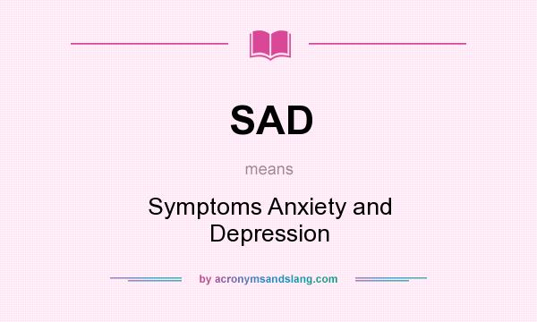 What does SAD mean? It stands for Symptoms Anxiety and Depression